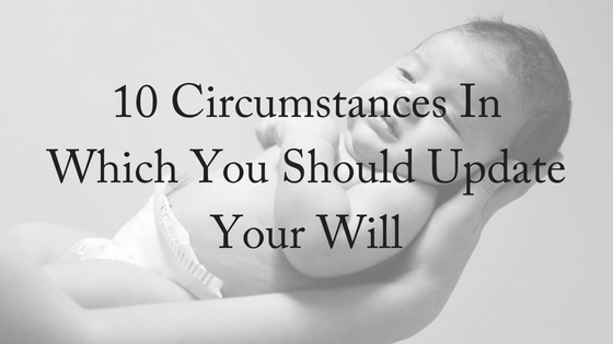 Ten Circumstances In Which You Should Update Your Will