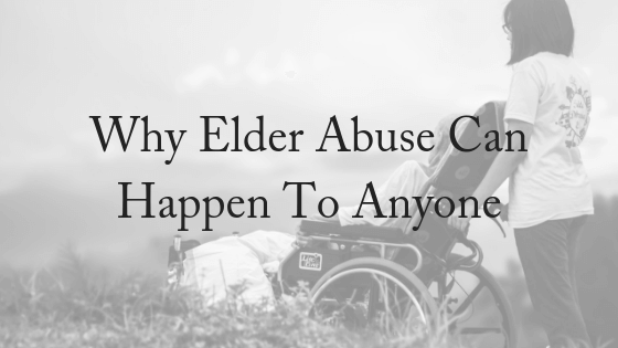 Why Elder Abuse Can Happen To Anyone