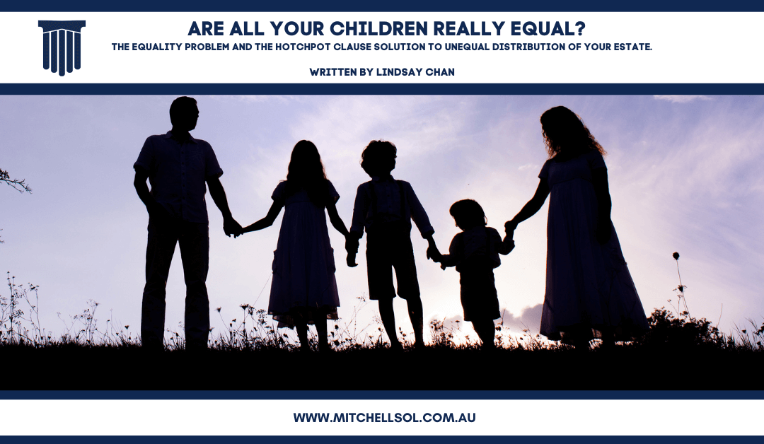 ARE ALL YOUR CHILDREN REALLY EQUAL? The equality problem and the hotchpot clause solution to unequal distribution of your estate.