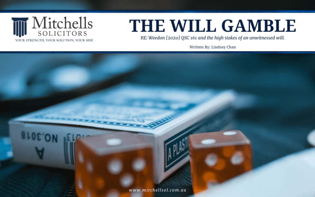THE WILL GAMBLE. RE: Weedon [2020] QSC 161 and the high stakes risk of an unwitnessed will.
